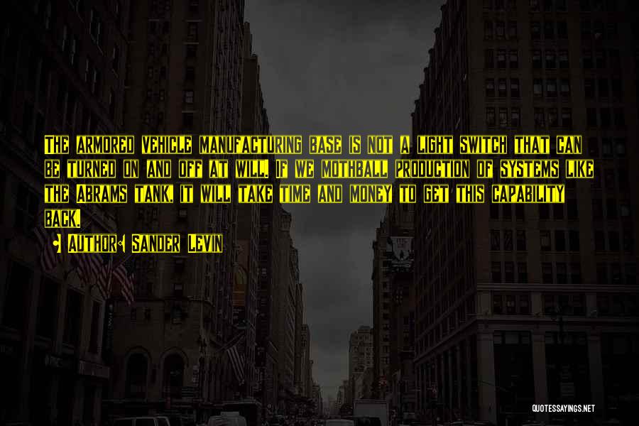 Sander Levin Quotes: The Armored Vehicle Manufacturing Base Is Not A Light Switch That Can Be Turned On And Off At Will. If