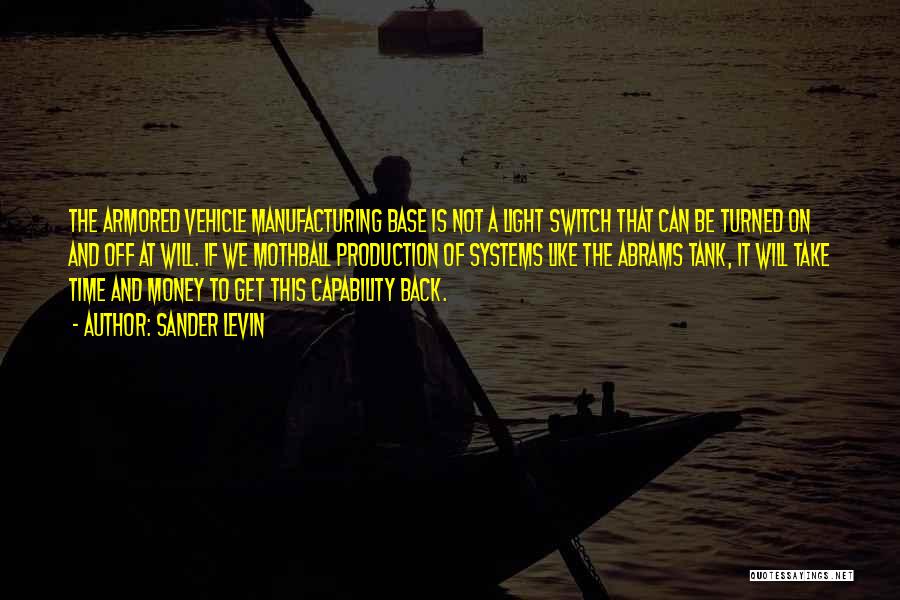 Sander Levin Quotes: The Armored Vehicle Manufacturing Base Is Not A Light Switch That Can Be Turned On And Off At Will. If