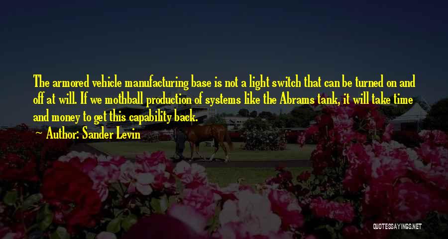 Sander Levin Quotes: The Armored Vehicle Manufacturing Base Is Not A Light Switch That Can Be Turned On And Off At Will. If