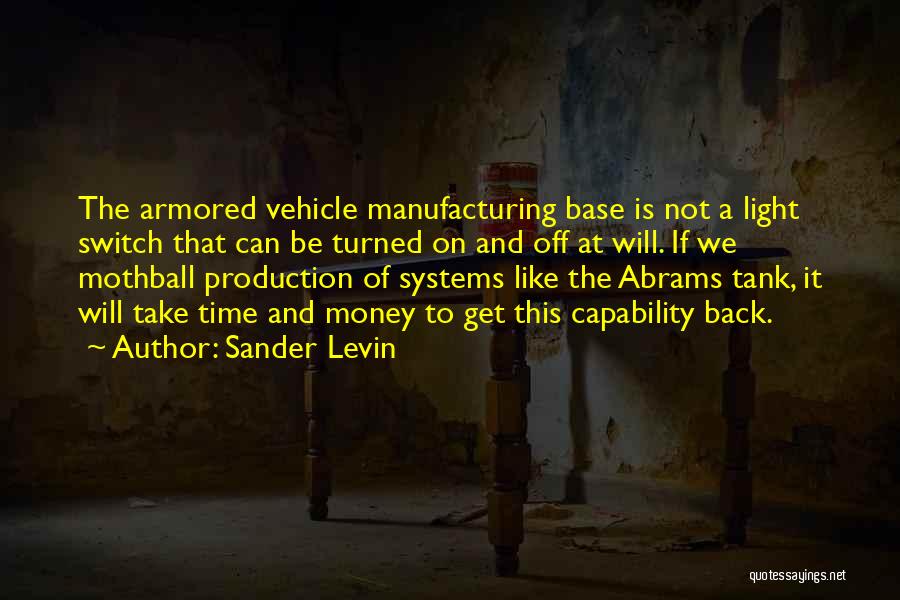 Sander Levin Quotes: The Armored Vehicle Manufacturing Base Is Not A Light Switch That Can Be Turned On And Off At Will. If