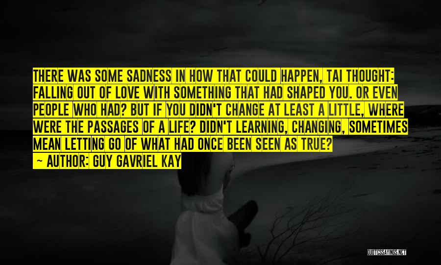 Guy Gavriel Kay Quotes: There Was Some Sadness In How That Could Happen, Tai Thought: Falling Out Of Love With Something That Had Shaped