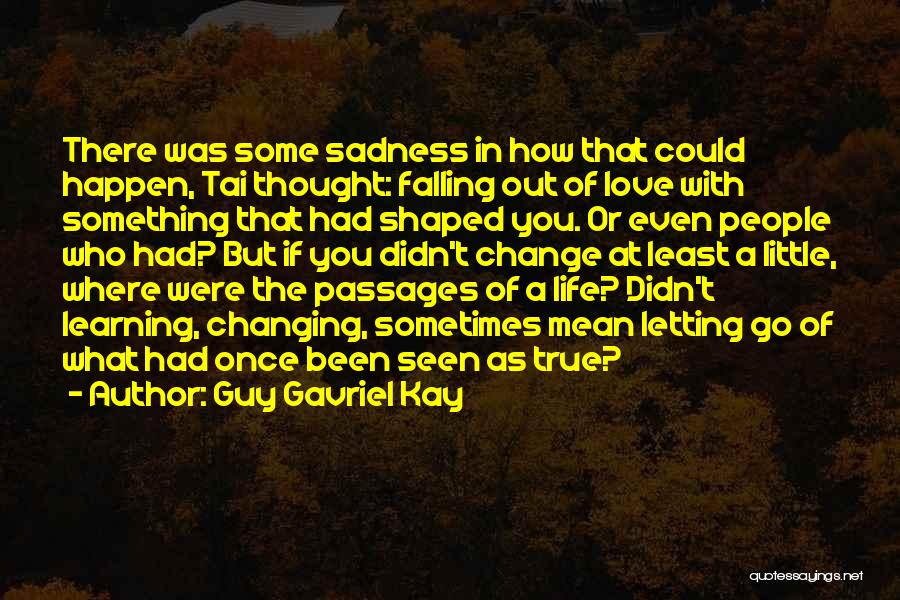 Guy Gavriel Kay Quotes: There Was Some Sadness In How That Could Happen, Tai Thought: Falling Out Of Love With Something That Had Shaped