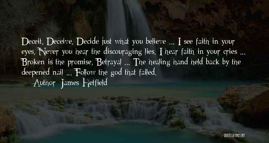 James Hetfield Quotes: Deceit, Deceive, Decide Just What You Believe ... I See Faith In Your Eyes, Never You Hear The Discouraging Lies.