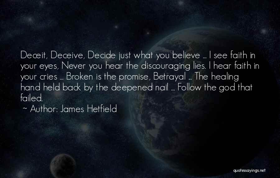 James Hetfield Quotes: Deceit, Deceive, Decide Just What You Believe ... I See Faith In Your Eyes, Never You Hear The Discouraging Lies.