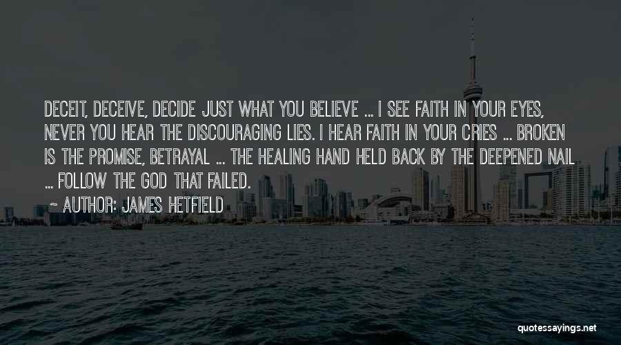 James Hetfield Quotes: Deceit, Deceive, Decide Just What You Believe ... I See Faith In Your Eyes, Never You Hear The Discouraging Lies.