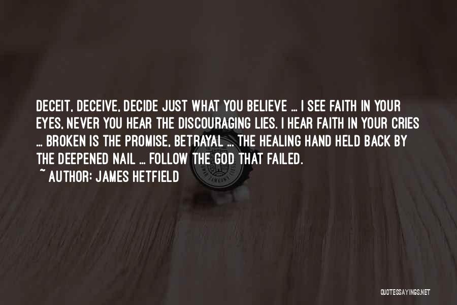 James Hetfield Quotes: Deceit, Deceive, Decide Just What You Believe ... I See Faith In Your Eyes, Never You Hear The Discouraging Lies.