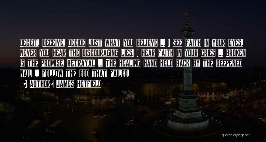 James Hetfield Quotes: Deceit, Deceive, Decide Just What You Believe ... I See Faith In Your Eyes, Never You Hear The Discouraging Lies.