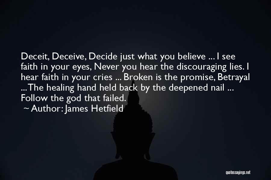 James Hetfield Quotes: Deceit, Deceive, Decide Just What You Believe ... I See Faith In Your Eyes, Never You Hear The Discouraging Lies.