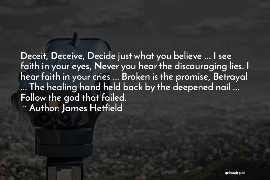 James Hetfield Quotes: Deceit, Deceive, Decide Just What You Believe ... I See Faith In Your Eyes, Never You Hear The Discouraging Lies.