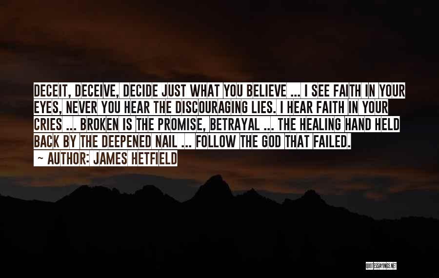 James Hetfield Quotes: Deceit, Deceive, Decide Just What You Believe ... I See Faith In Your Eyes, Never You Hear The Discouraging Lies.