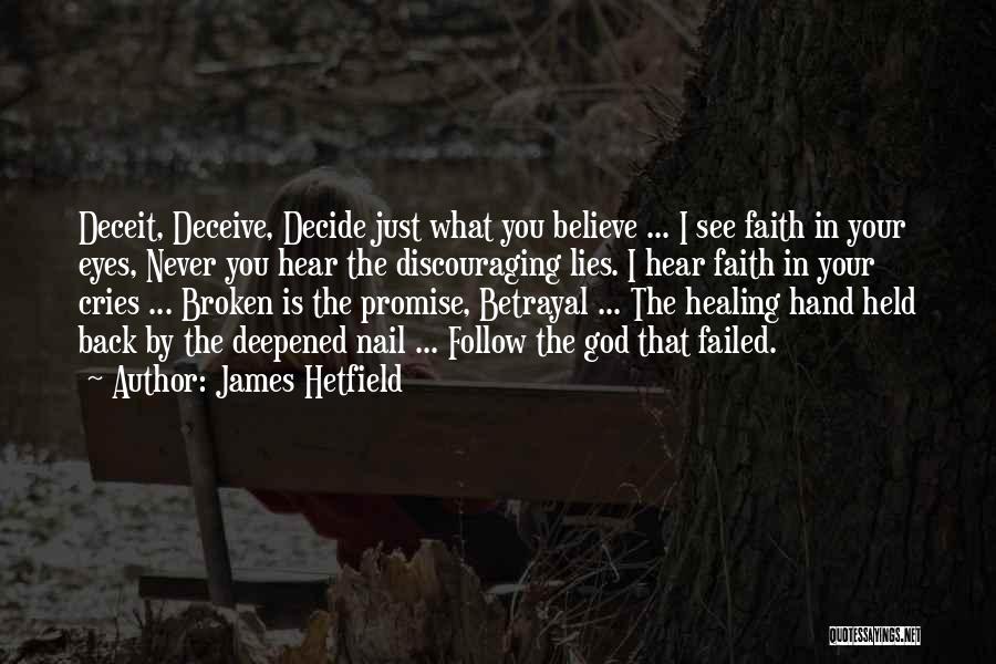 James Hetfield Quotes: Deceit, Deceive, Decide Just What You Believe ... I See Faith In Your Eyes, Never You Hear The Discouraging Lies.