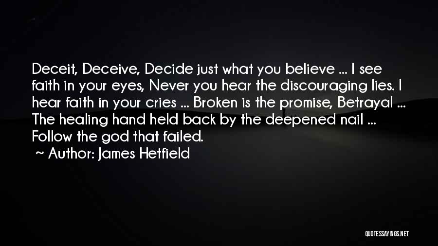 James Hetfield Quotes: Deceit, Deceive, Decide Just What You Believe ... I See Faith In Your Eyes, Never You Hear The Discouraging Lies.