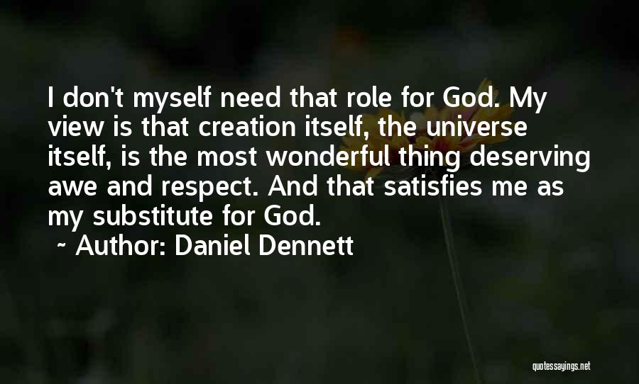 Daniel Dennett Quotes: I Don't Myself Need That Role For God. My View Is That Creation Itself, The Universe Itself, Is The Most