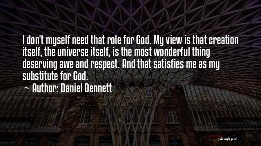 Daniel Dennett Quotes: I Don't Myself Need That Role For God. My View Is That Creation Itself, The Universe Itself, Is The Most