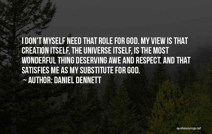 Daniel Dennett Quotes: I Don't Myself Need That Role For God. My View Is That Creation Itself, The Universe Itself, Is The Most