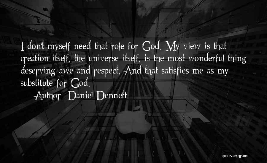 Daniel Dennett Quotes: I Don't Myself Need That Role For God. My View Is That Creation Itself, The Universe Itself, Is The Most