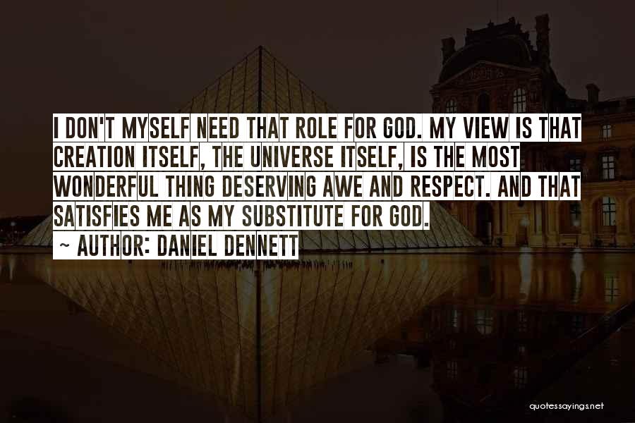 Daniel Dennett Quotes: I Don't Myself Need That Role For God. My View Is That Creation Itself, The Universe Itself, Is The Most