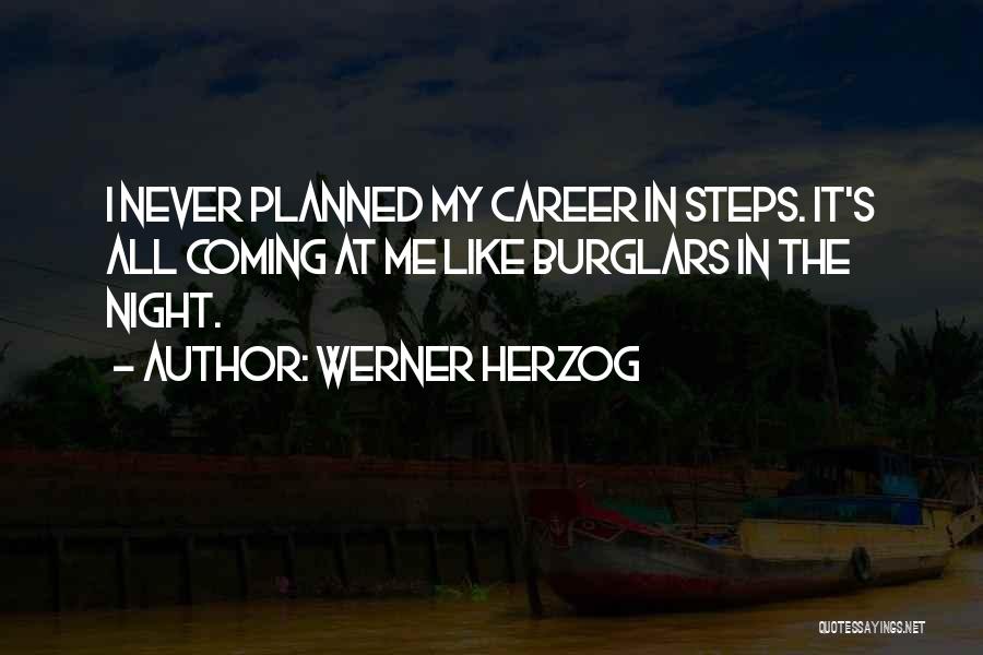 Werner Herzog Quotes: I Never Planned My Career In Steps. It's All Coming At Me Like Burglars In The Night.