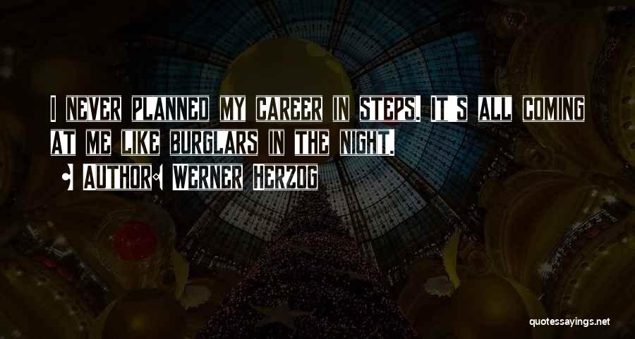 Werner Herzog Quotes: I Never Planned My Career In Steps. It's All Coming At Me Like Burglars In The Night.