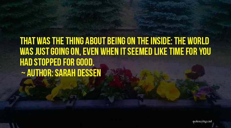 Sarah Dessen Quotes: That Was The Thing About Being On The Inside: The World Was Just Going On, Even When It Seemed Like