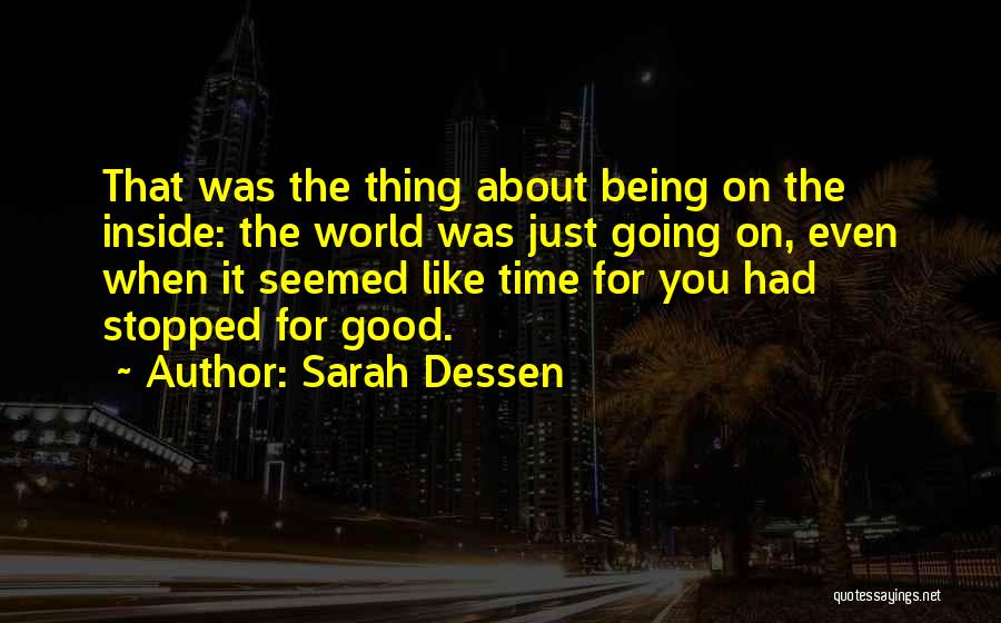 Sarah Dessen Quotes: That Was The Thing About Being On The Inside: The World Was Just Going On, Even When It Seemed Like