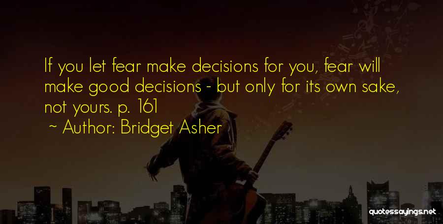 Bridget Asher Quotes: If You Let Fear Make Decisions For You, Fear Will Make Good Decisions - But Only For Its Own Sake,