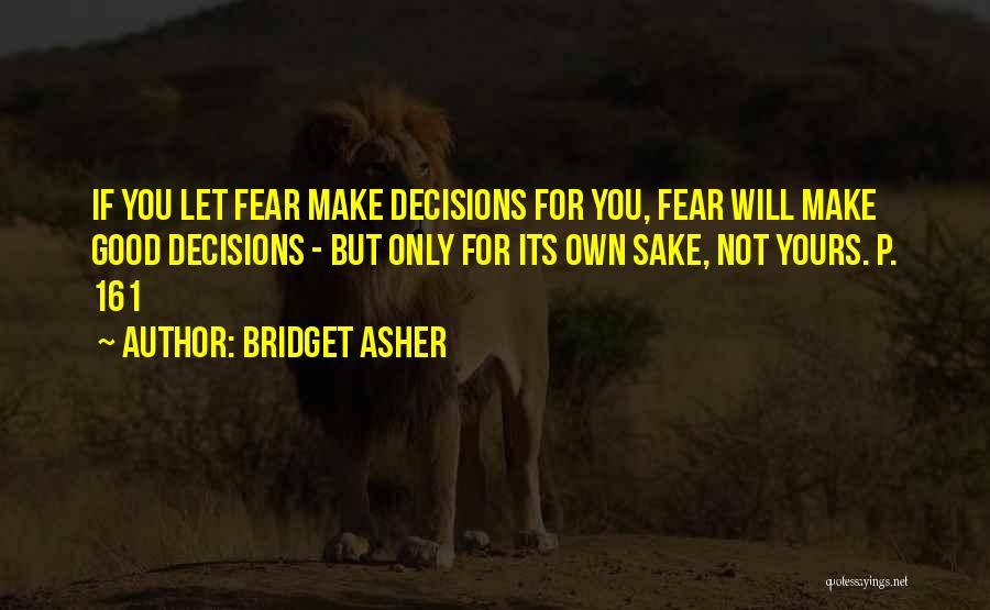 Bridget Asher Quotes: If You Let Fear Make Decisions For You, Fear Will Make Good Decisions - But Only For Its Own Sake,