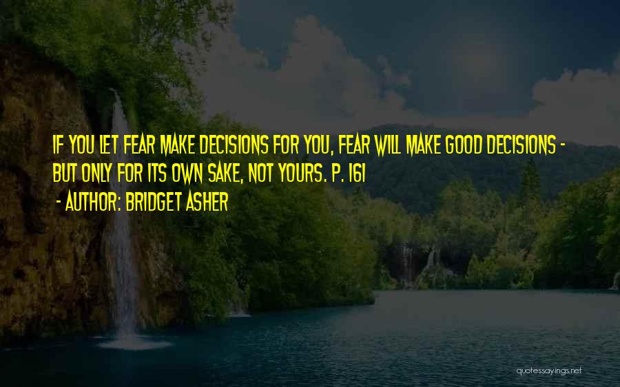 Bridget Asher Quotes: If You Let Fear Make Decisions For You, Fear Will Make Good Decisions - But Only For Its Own Sake,