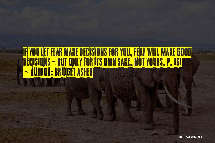 Bridget Asher Quotes: If You Let Fear Make Decisions For You, Fear Will Make Good Decisions - But Only For Its Own Sake,