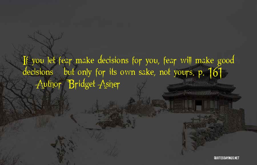 Bridget Asher Quotes: If You Let Fear Make Decisions For You, Fear Will Make Good Decisions - But Only For Its Own Sake,