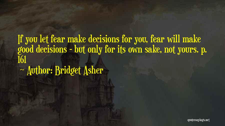 Bridget Asher Quotes: If You Let Fear Make Decisions For You, Fear Will Make Good Decisions - But Only For Its Own Sake,