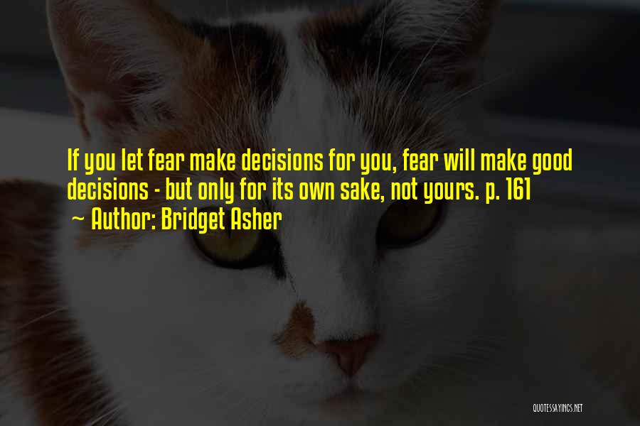 Bridget Asher Quotes: If You Let Fear Make Decisions For You, Fear Will Make Good Decisions - But Only For Its Own Sake,