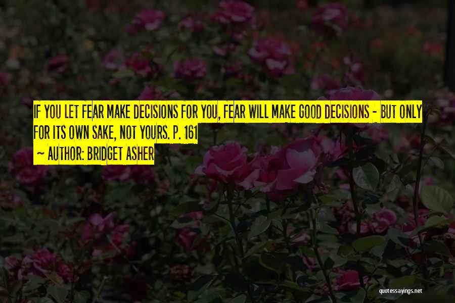 Bridget Asher Quotes: If You Let Fear Make Decisions For You, Fear Will Make Good Decisions - But Only For Its Own Sake,