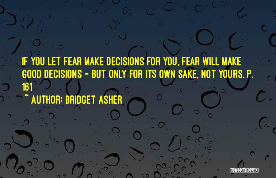 Bridget Asher Quotes: If You Let Fear Make Decisions For You, Fear Will Make Good Decisions - But Only For Its Own Sake,