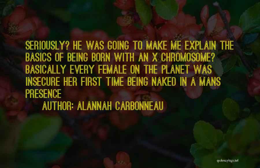 Alannah Carbonneau Quotes: Seriously? He Was Going To Make Me Explain The Basics Of Being Born With An X Chromosome? Basically Every Female