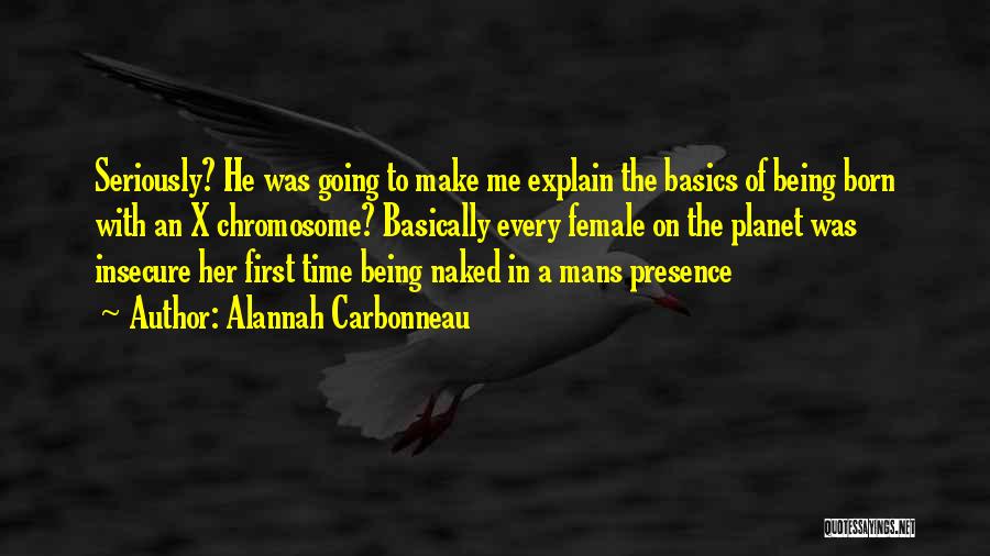 Alannah Carbonneau Quotes: Seriously? He Was Going To Make Me Explain The Basics Of Being Born With An X Chromosome? Basically Every Female