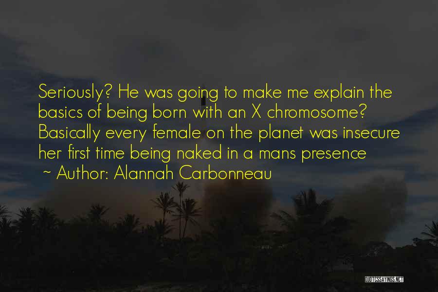 Alannah Carbonneau Quotes: Seriously? He Was Going To Make Me Explain The Basics Of Being Born With An X Chromosome? Basically Every Female