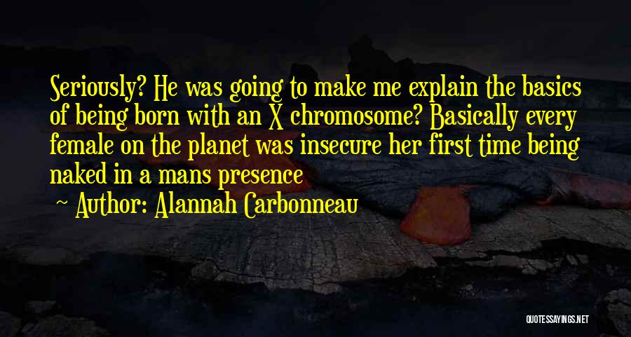 Alannah Carbonneau Quotes: Seriously? He Was Going To Make Me Explain The Basics Of Being Born With An X Chromosome? Basically Every Female