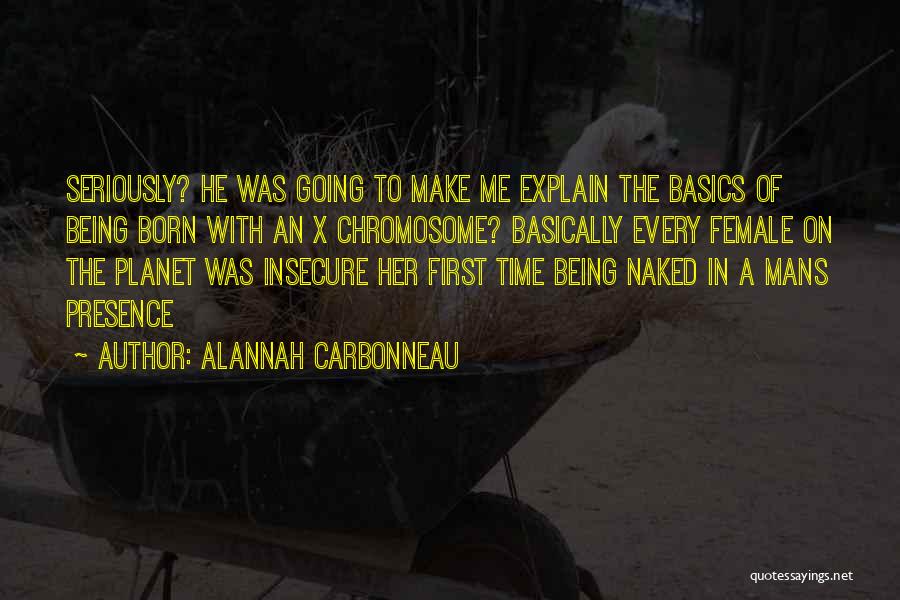 Alannah Carbonneau Quotes: Seriously? He Was Going To Make Me Explain The Basics Of Being Born With An X Chromosome? Basically Every Female