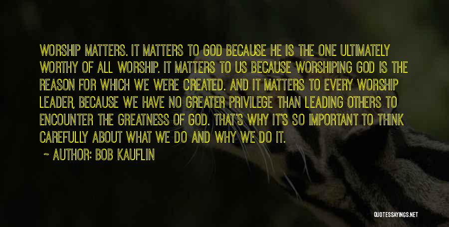 Bob Kauflin Quotes: Worship Matters. It Matters To God Because He Is The One Ultimately Worthy Of All Worship. It Matters To Us