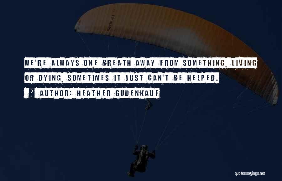 Heather Gudenkauf Quotes: We're Always One Breath Away From Something, Living Or Dying, Sometimes It Just Can't Be Helped.