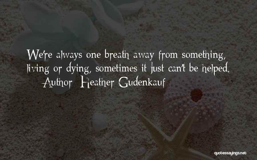 Heather Gudenkauf Quotes: We're Always One Breath Away From Something, Living Or Dying, Sometimes It Just Can't Be Helped.