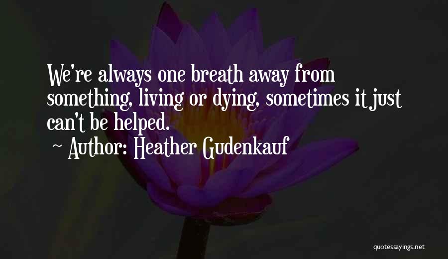 Heather Gudenkauf Quotes: We're Always One Breath Away From Something, Living Or Dying, Sometimes It Just Can't Be Helped.