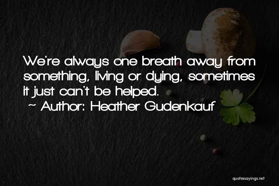 Heather Gudenkauf Quotes: We're Always One Breath Away From Something, Living Or Dying, Sometimes It Just Can't Be Helped.