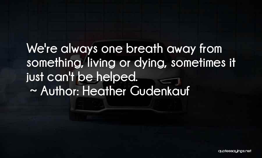 Heather Gudenkauf Quotes: We're Always One Breath Away From Something, Living Or Dying, Sometimes It Just Can't Be Helped.