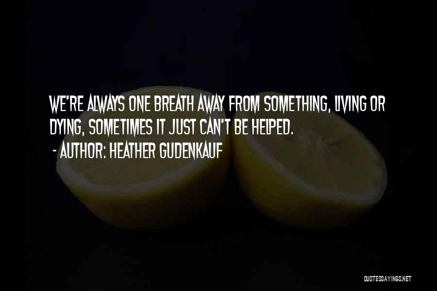 Heather Gudenkauf Quotes: We're Always One Breath Away From Something, Living Or Dying, Sometimes It Just Can't Be Helped.