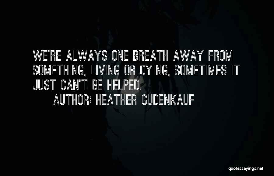 Heather Gudenkauf Quotes: We're Always One Breath Away From Something, Living Or Dying, Sometimes It Just Can't Be Helped.