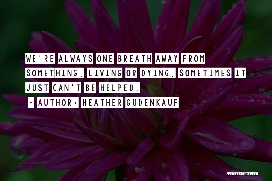 Heather Gudenkauf Quotes: We're Always One Breath Away From Something, Living Or Dying, Sometimes It Just Can't Be Helped.