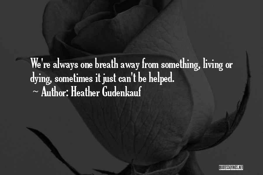 Heather Gudenkauf Quotes: We're Always One Breath Away From Something, Living Or Dying, Sometimes It Just Can't Be Helped.