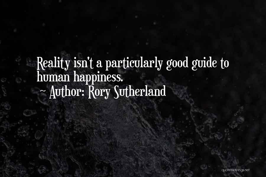 Rory Sutherland Quotes: Reality Isn't A Particularly Good Guide To Human Happiness.